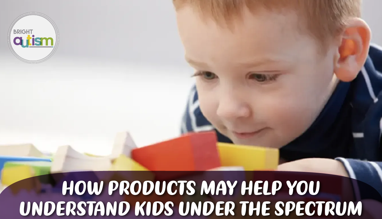 How Products May Help You Understand Kids Under the Spectrum
