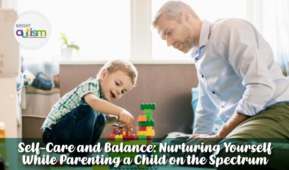 Self-Care and Balance: Nurturing Yourself While Parenting a Child on the Spectrum