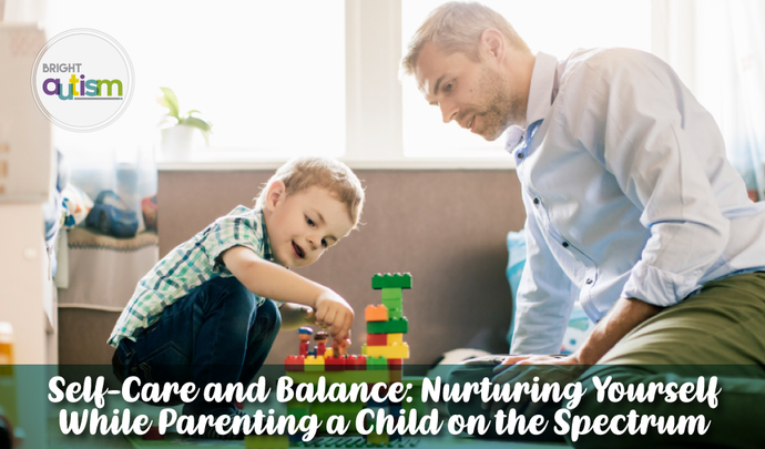 Self-Care and Balance: Nurturing Yourself While Parenting a Child on the Spectrum